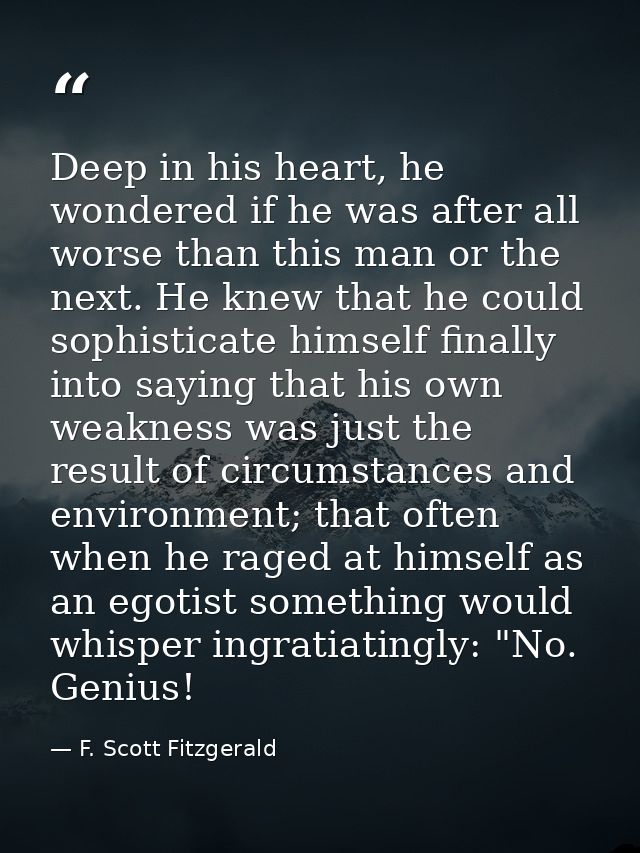 Deep in his heart, he wondered if he was after all worse than this man or the next. He knew that he could sophisticate h — F. Scott Fitzgerald