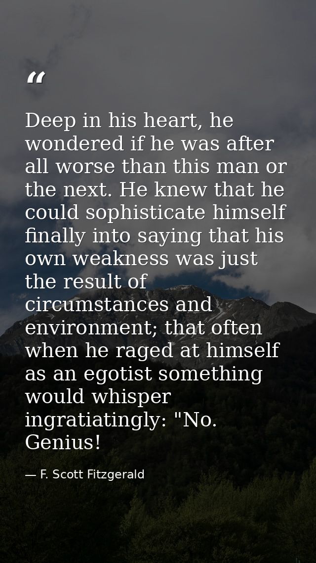Deep in his heart, he wondered if he was after all worse than this man or the next. He knew that he could sophisticate h — F. Scott Fitzgerald