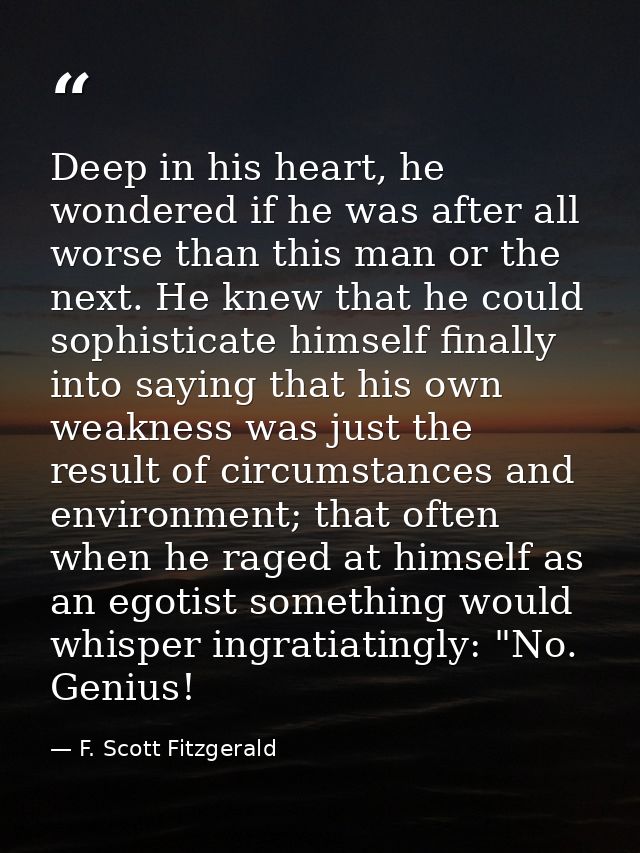 Deep in his heart, he wondered if he was after all worse than this man or the next. He knew that he could sophisticate h — F. Scott Fitzgerald