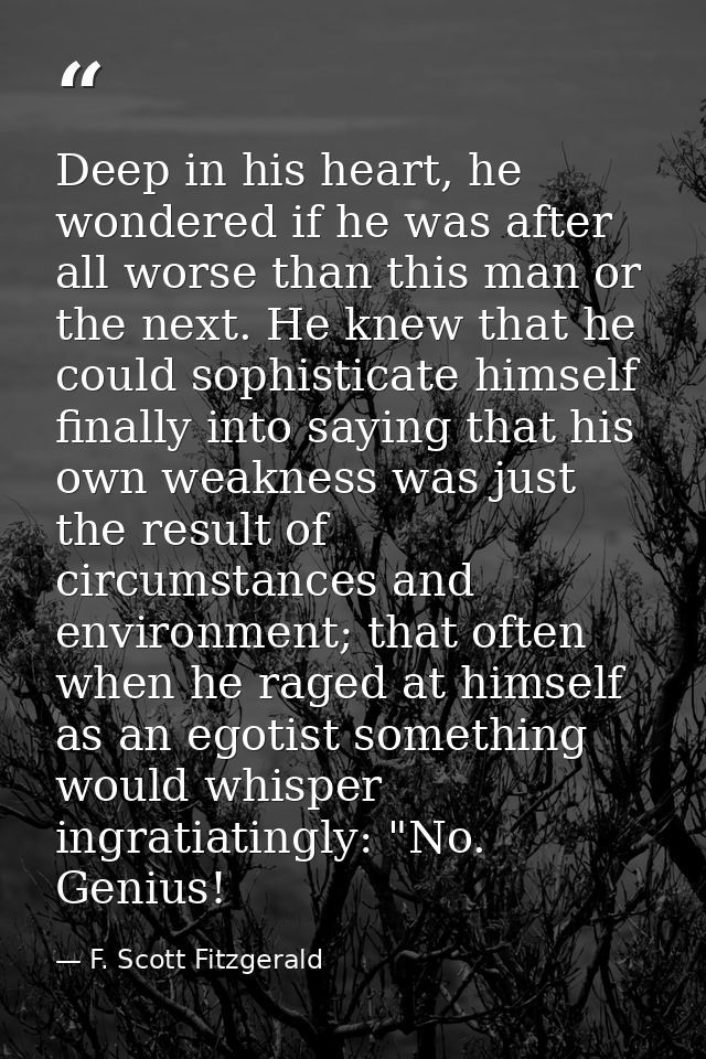 Deep in his heart, he wondered if he was after all worse than this man or the next. He knew that he could sophisticate h — F. Scott Fitzgerald