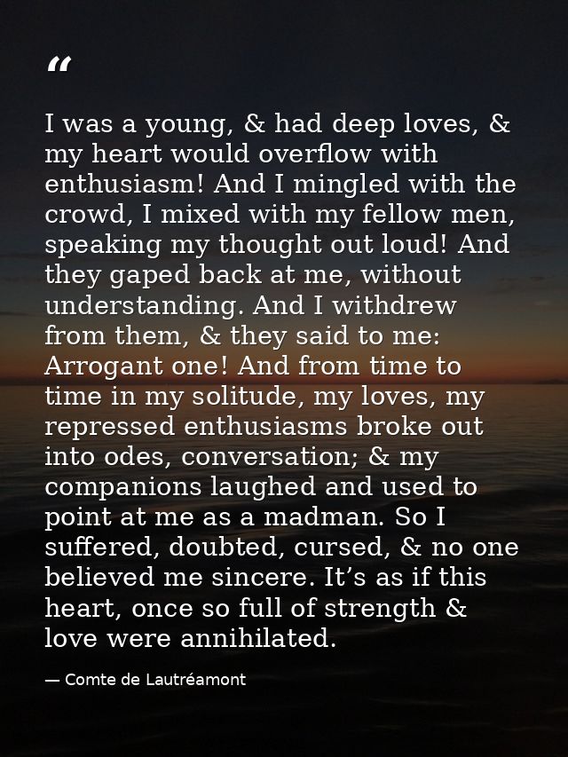 I was a young, & had deep loves, & my heart would overflow with enthusiasm! And I mingled with the crowd, I mixed with m — Comte de Lautréamont