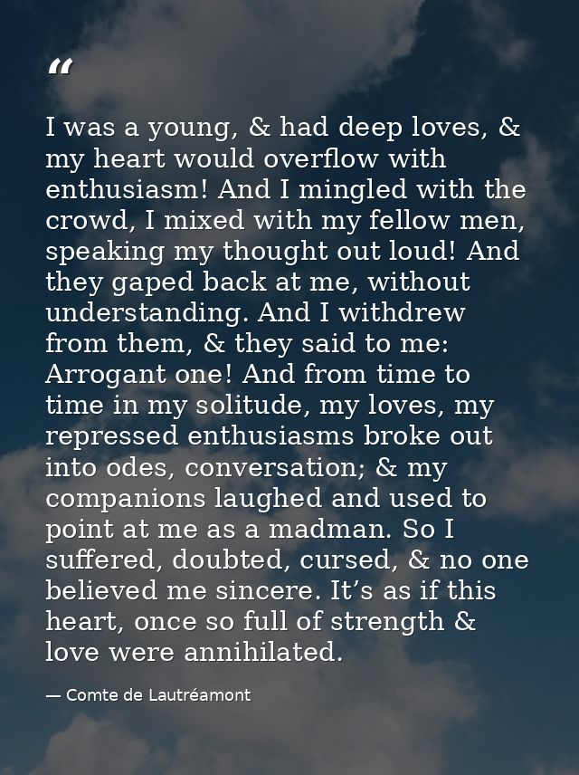 I was a young, & had deep loves, & my heart would overflow with enthusiasm! And I mingled with the crowd, I mixed with m — Comte de Lautréamont