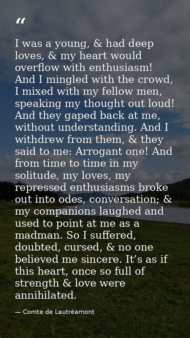 I was a young, & had deep loves, & my heart would overflow with enthusiasm! And I mingled with the crowd, I mixed with m — Comte de Lautréamont