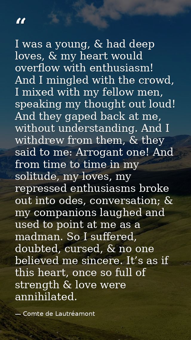 I was a young, & had deep loves, & my heart would overflow with enthusiasm! And I mingled with the crowd, I mixed with m — Comte de Lautréamont