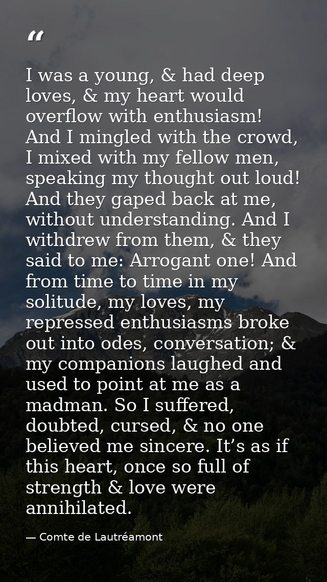 I was a young, & had deep loves, & my heart would overflow with enthusiasm! And I mingled with the crowd, I mixed with m — Comte de Lautréamont