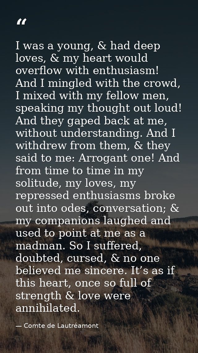 I was a young, & had deep loves, & my heart would overflow with enthusiasm! And I mingled with the crowd, I mixed with m — Comte de Lautréamont