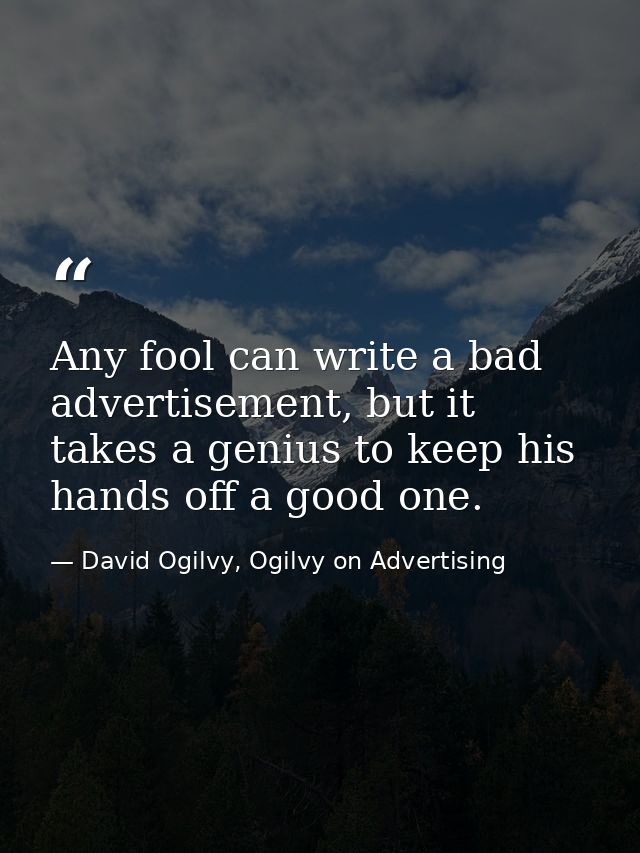 Any fool can write a bad advertisement, but it takes a genius to keep his hands off a good one. — David Ogilvy, Ogilvy on Advertising