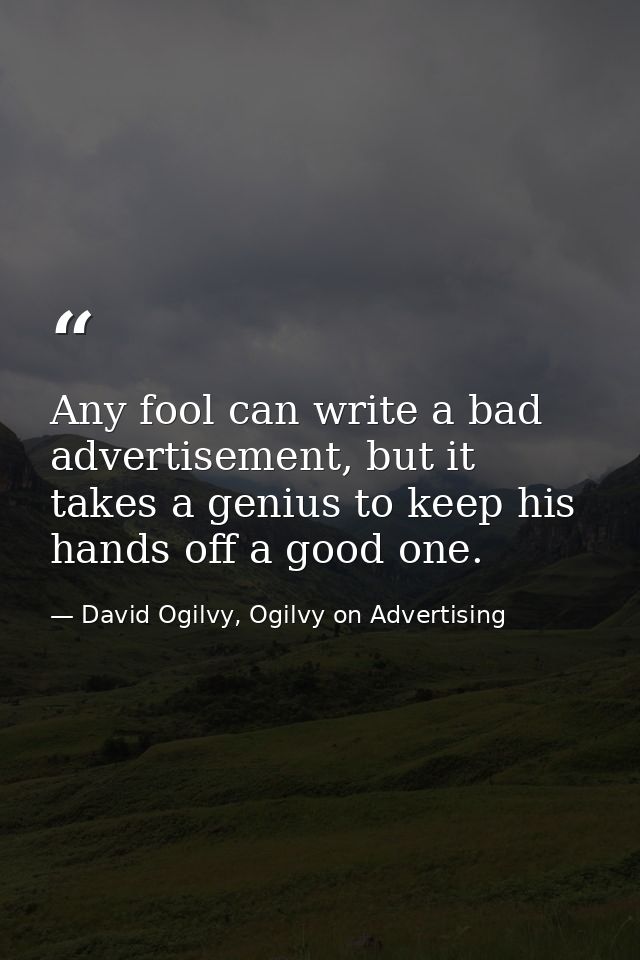 Any fool can write a bad advertisement, but it takes a genius to keep his hands off a good one. — David Ogilvy, Ogilvy on Advertising
