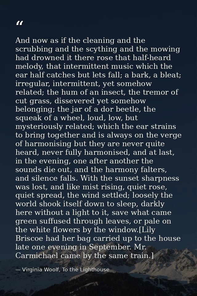 And now as if the cleaning and the scrubbing and the scything and the mowing had drowned it there rose that half-heard m — Virginia Woolf, To the Lighthouse