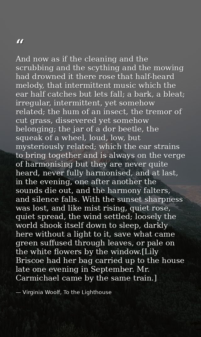 And now as if the cleaning and the scrubbing and the scything and the mowing had drowned it there rose that half-heard m — Virginia Woolf, To the Lighthouse