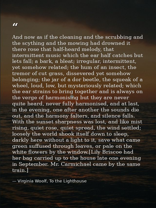 And now as if the cleaning and the scrubbing and the scything and the mowing had drowned it there rose that half-heard m — Virginia Woolf, To the Lighthouse