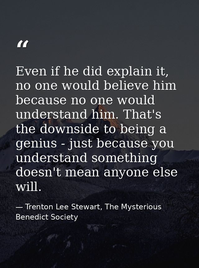 Even if he did explain it, no one would believe him because no one would understand him. That's the downside to being a  — Trenton Lee Stewart, The Mysterious Benedict Society