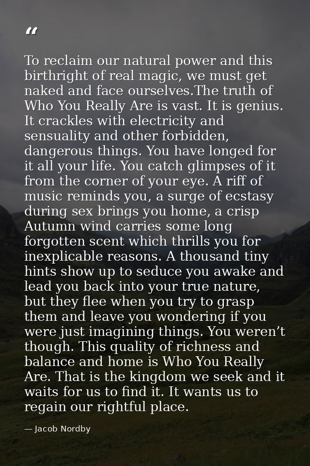 To reclaim our natural power and this birthright of real magic, we must get naked and face ourselves.The truth of Who Yo — Jacob Nordby