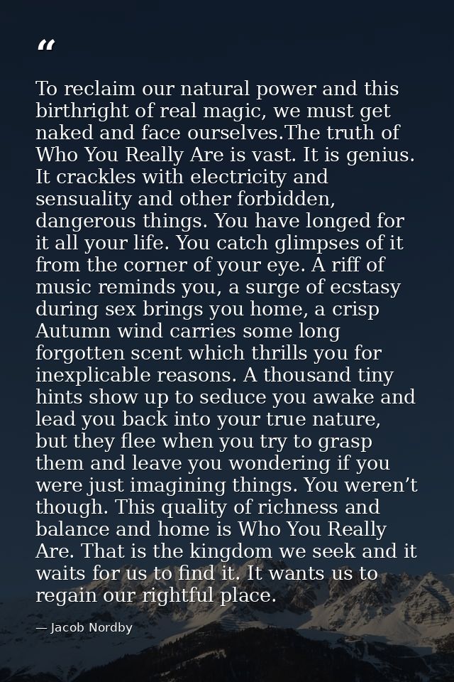 To reclaim our natural power and this birthright of real magic, we must get naked and face ourselves.The truth of Who Yo — Jacob Nordby
