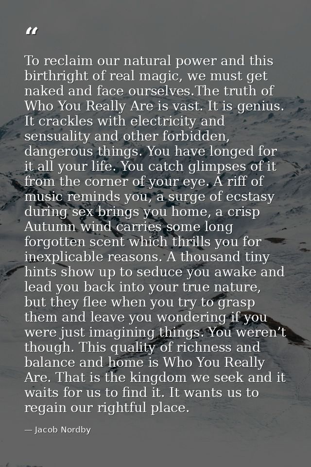 To reclaim our natural power and this birthright of real magic, we must get naked and face ourselves.The truth of Who Yo — Jacob Nordby