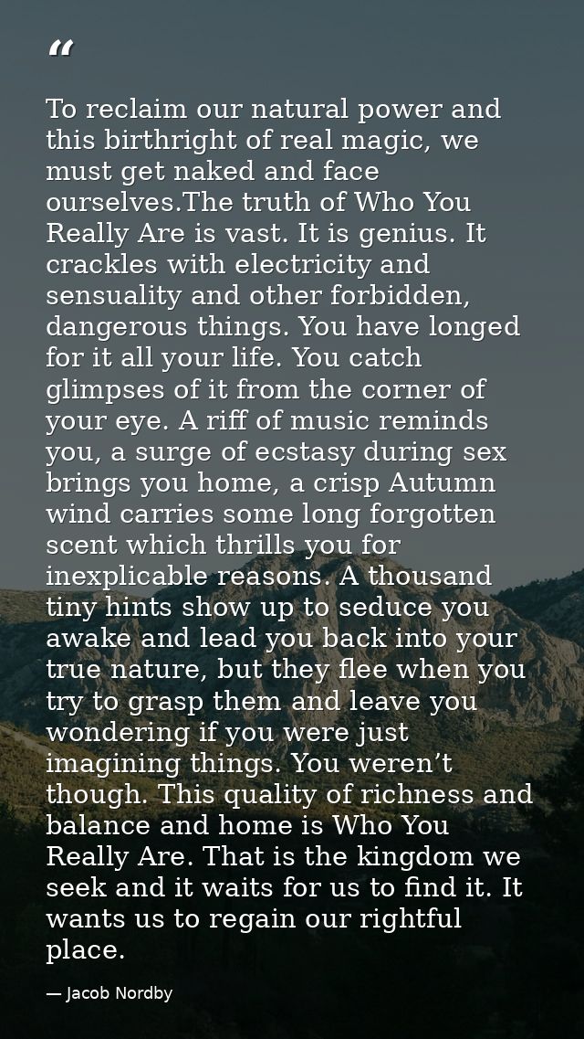 To reclaim our natural power and this birthright of real magic, we must get naked and face ourselves.The truth of Who Yo — Jacob Nordby