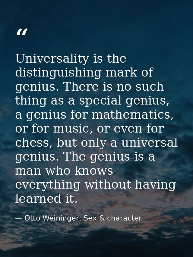 Universality is the distinguishing mark of genius. There is no such thing as a special genius, a genius for mathematics, — Otto Weininger, Sex & character