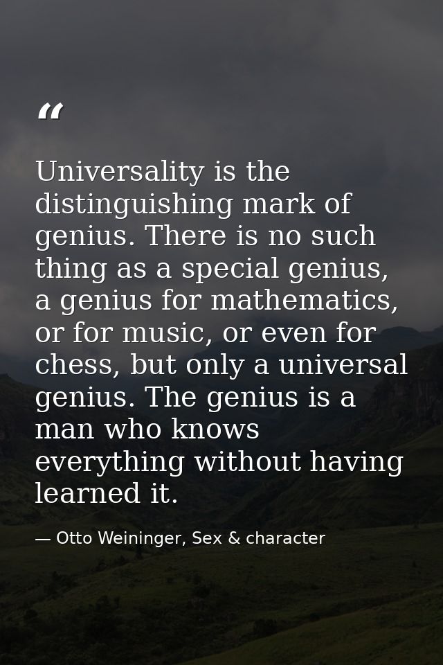 Universality is the distinguishing mark of genius. There is no such thing as a special genius, a genius for mathematics, — Otto Weininger, Sex & character