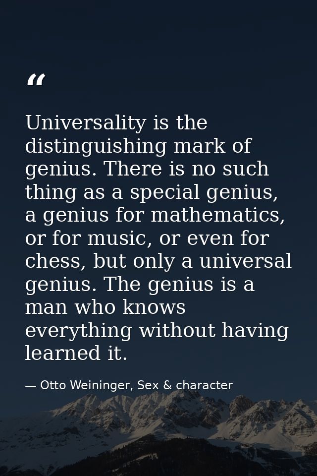 Universality is the distinguishing mark of genius. There is no such thing as a special genius, a genius for mathematics, — Otto Weininger, Sex & character