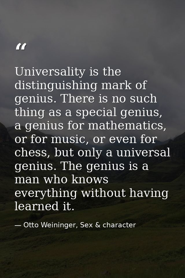 Universality is the distinguishing mark of genius. There is no such thing as a special genius, a genius for mathematics, — Otto Weininger, Sex & character
