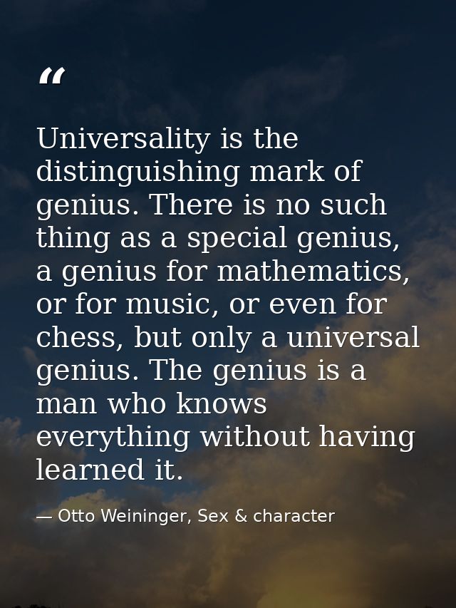 Universality is the distinguishing mark of genius. There is no such thing as a special genius, a genius for mathematics, — Otto Weininger, Sex & character