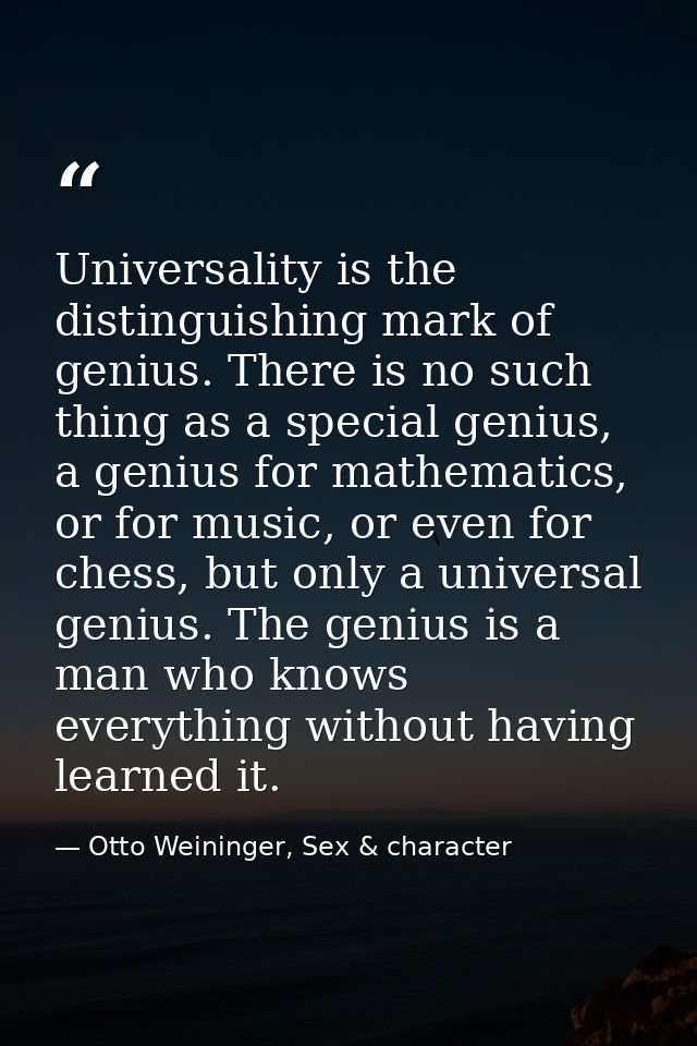 Universality is the distinguishing mark of genius. There is no such thing as a special genius, a genius for mathematics, — Otto Weininger, Sex & character