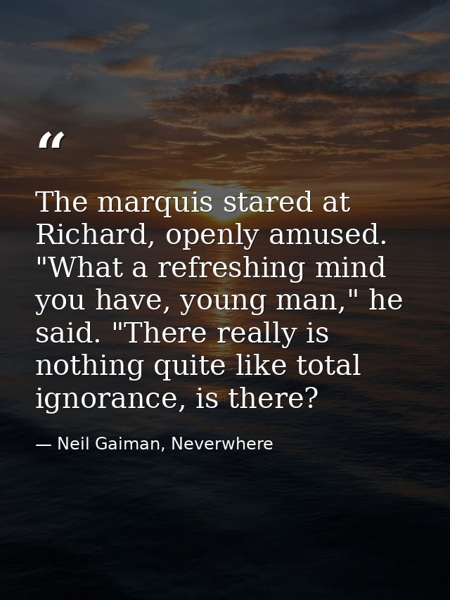 The marquis stared at Richard, openly amused. "What a refreshing mind you have, young man," he said. "There really is no — Neil Gaiman, Neverwhere