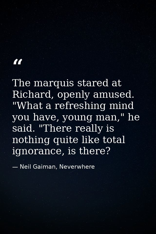 The marquis stared at Richard, openly amused. "What a refreshing mind you have, young man," he said. "There really is no — Neil Gaiman, Neverwhere
