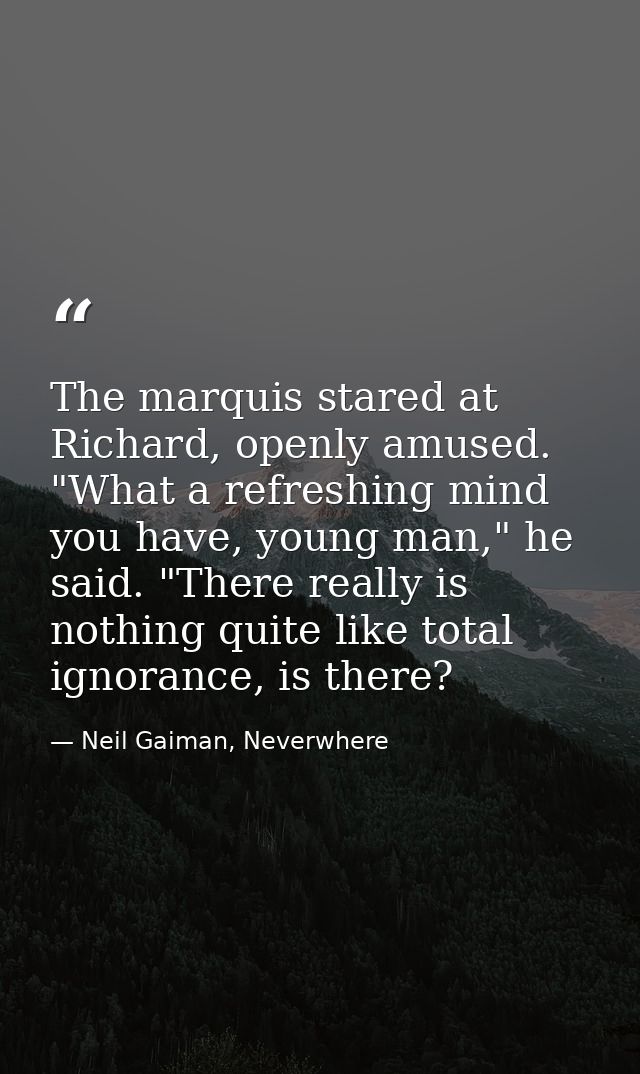 The marquis stared at Richard, openly amused. "What a refreshing mind you have, young man," he said. "There really is no — Neil Gaiman, Neverwhere