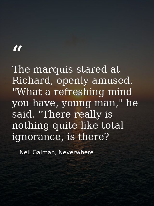 The marquis stared at Richard, openly amused. "What a refreshing mind you have, young man," he said. "There really is no — Neil Gaiman, Neverwhere