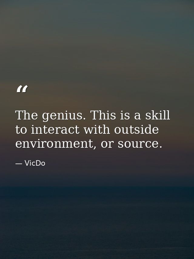 The genius. This is a skill to interact with outside environment, or source. — VicDo