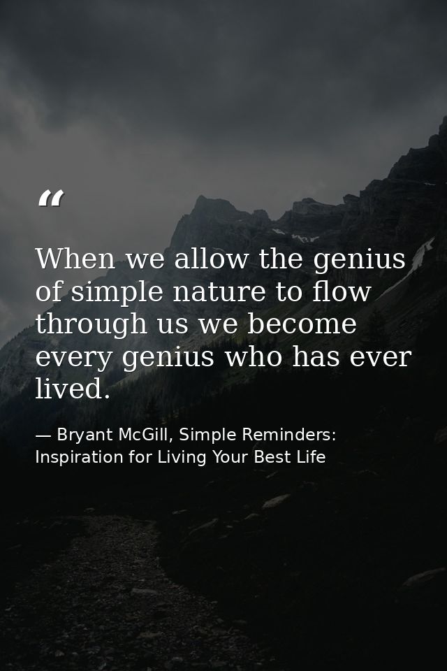 When we allow the genius of simple nature to flow through us we become every genius who has ever lived. — Bryant McGill, Simple Reminders: Inspiration for Living Your Best Life