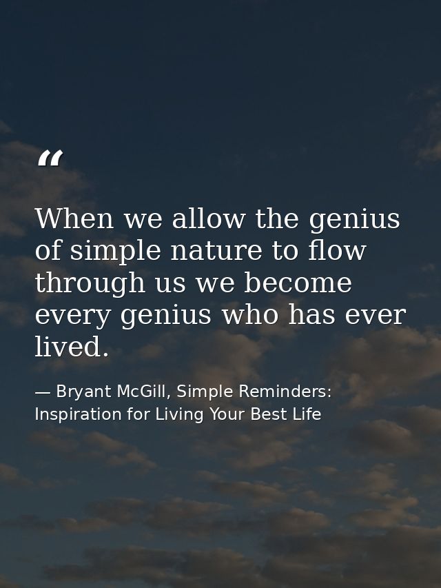 When we allow the genius of simple nature to flow through us we become every genius who has ever lived. — Bryant McGill, Simple Reminders: Inspiration for Living Your Best Life