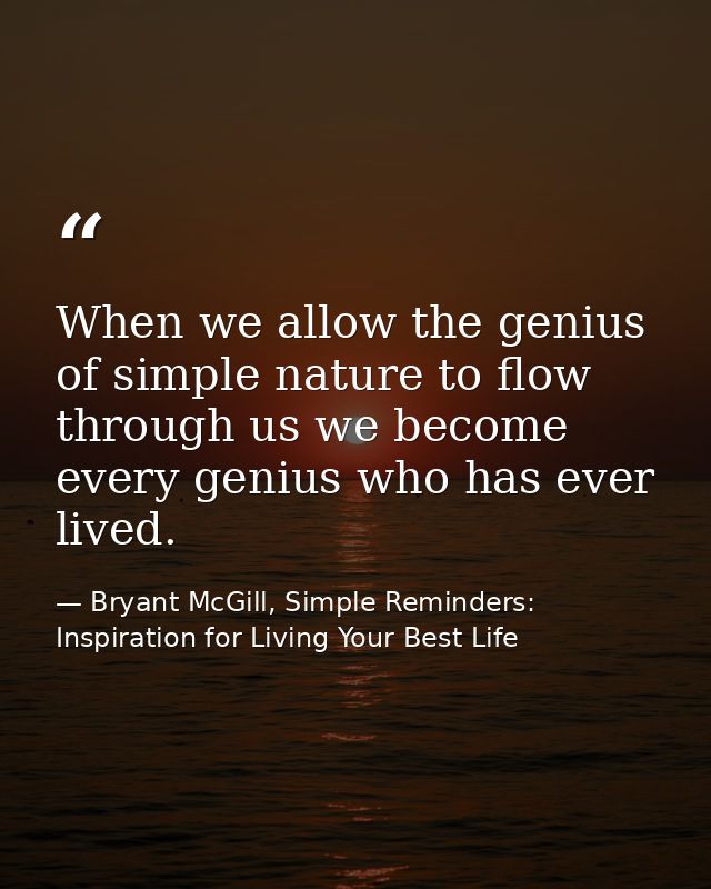 When we allow the genius of simple nature to flow through us we become every genius who has ever lived. — Bryant McGill, Simple Reminders: Inspiration for Living Your Best Life