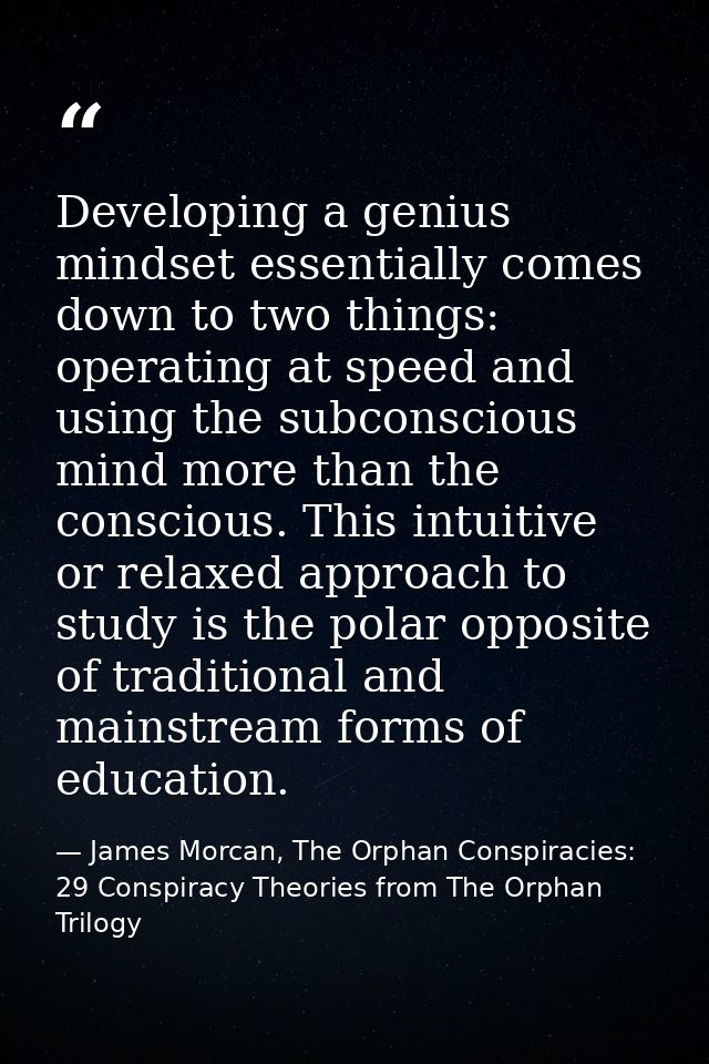 Developing a genius mindset essentially comes down to two things: operating at speed and using the subconscious mind mor — James Morcan, The Orphan Conspiracies: 29 Conspiracy Theories from The Orphan Trilogy