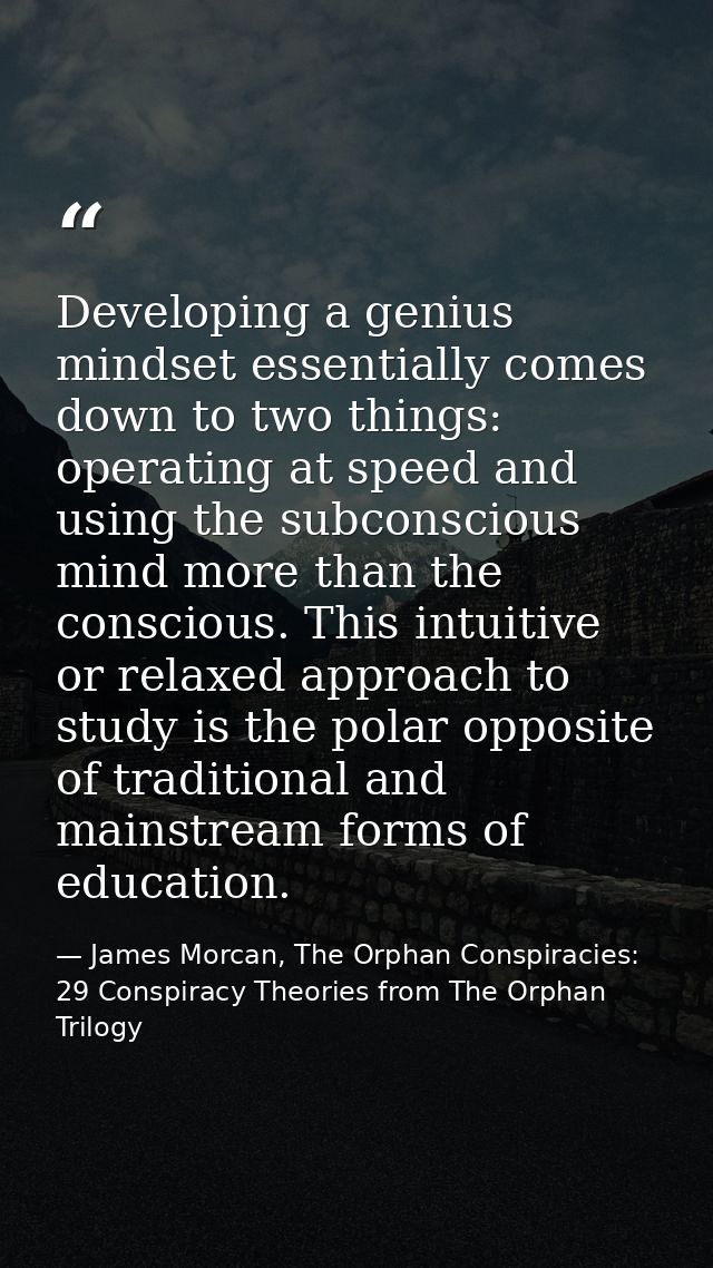 Developing a genius mindset essentially comes down to two things: operating at speed and using the subconscious mind mor — James Morcan, The Orphan Conspiracies: 29 Conspiracy Theories from The Orphan Trilogy