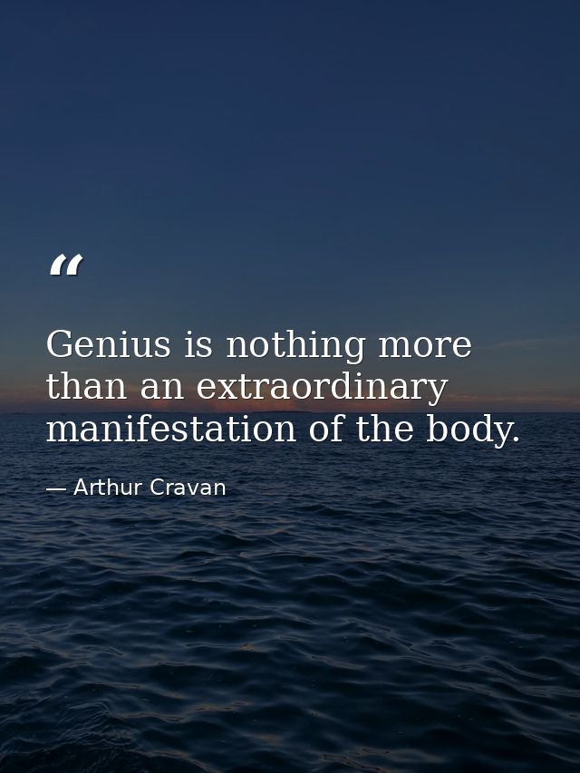 Genius is nothing more than an extraordinary manifestation of the body. — Arthur Cravan