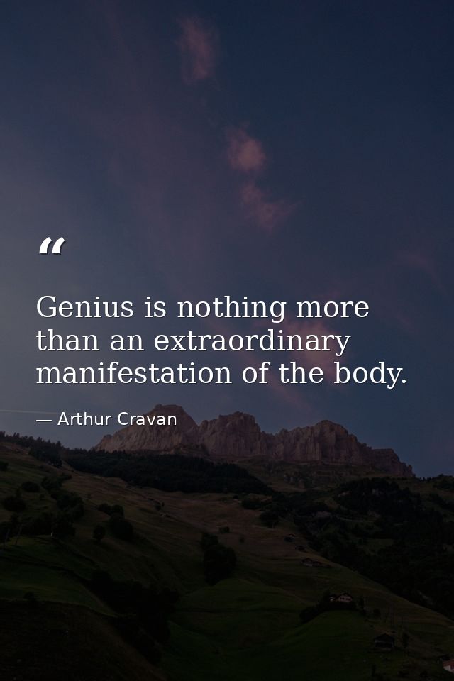 Genius is nothing more than an extraordinary manifestation of the body. — Arthur Cravan