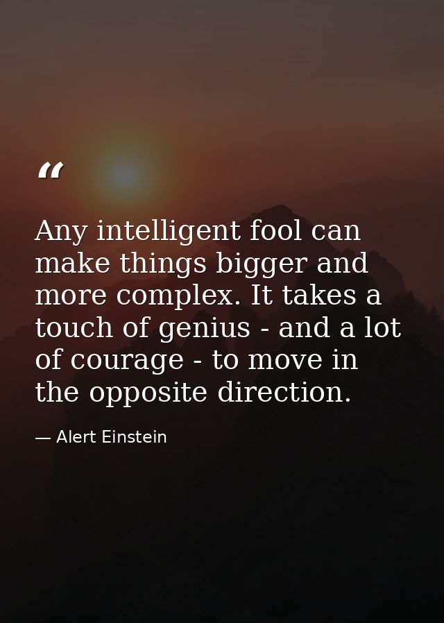 Any intelligent fool can make things bigger and more complex. It takes a touch of genius - and a lot of courage - to mov — Alert Einstein