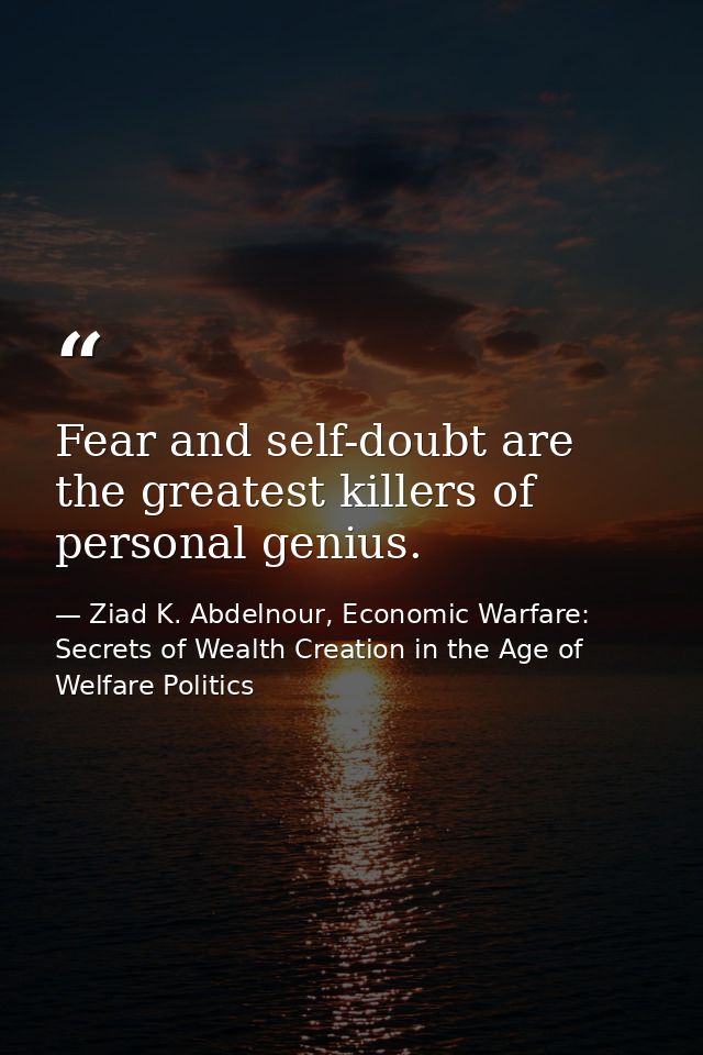 Fear and self-doubt are the greatest killers of personal genius. — Ziad K. Abdelnour, Economic Warfare: Secrets of Wealth Creation in the Age of Welfare Politics