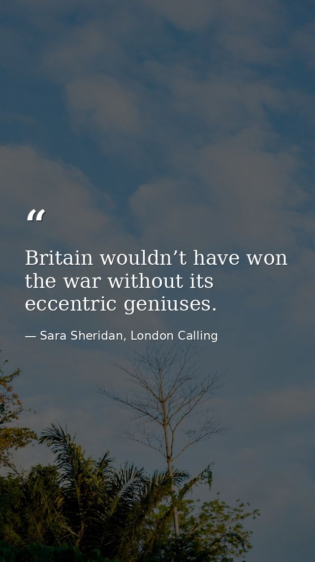 Britain wouldn’t have won the war without its eccentric geniuses. — Sara Sheridan, London Calling