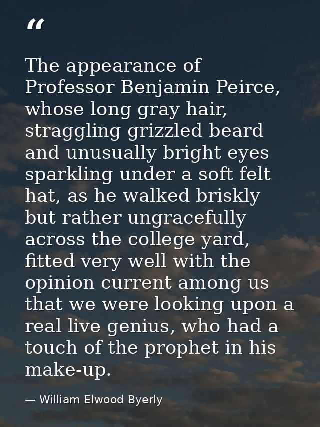 The appearance of Professor Benjamin Peirce, whose long gray hair, straggling grizzled beard and unusually bright eyes s — William Elwood Byerly