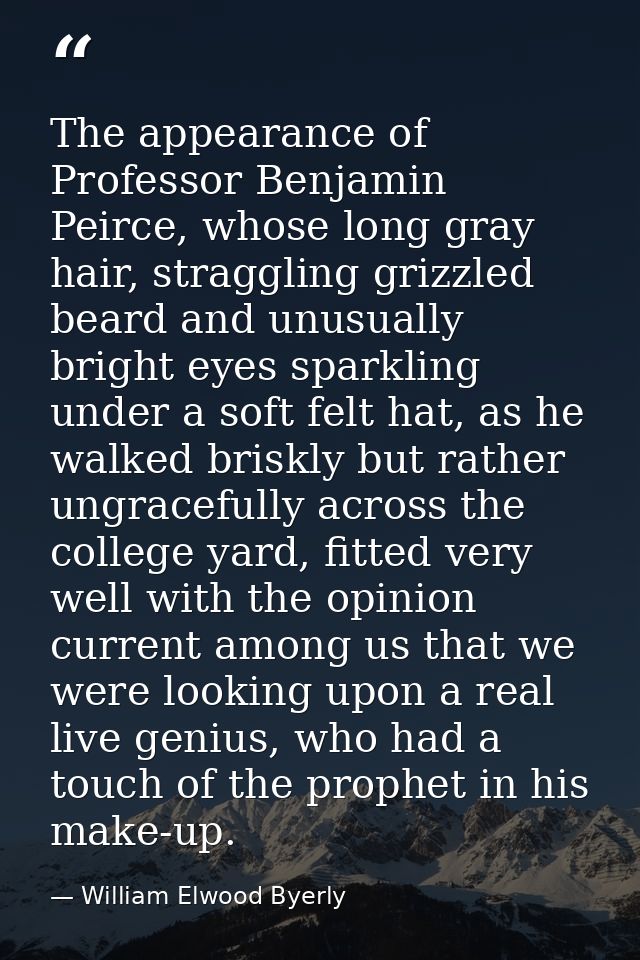 The appearance of Professor Benjamin Peirce, whose long gray hair, straggling grizzled beard and unusually bright eyes s — William Elwood Byerly