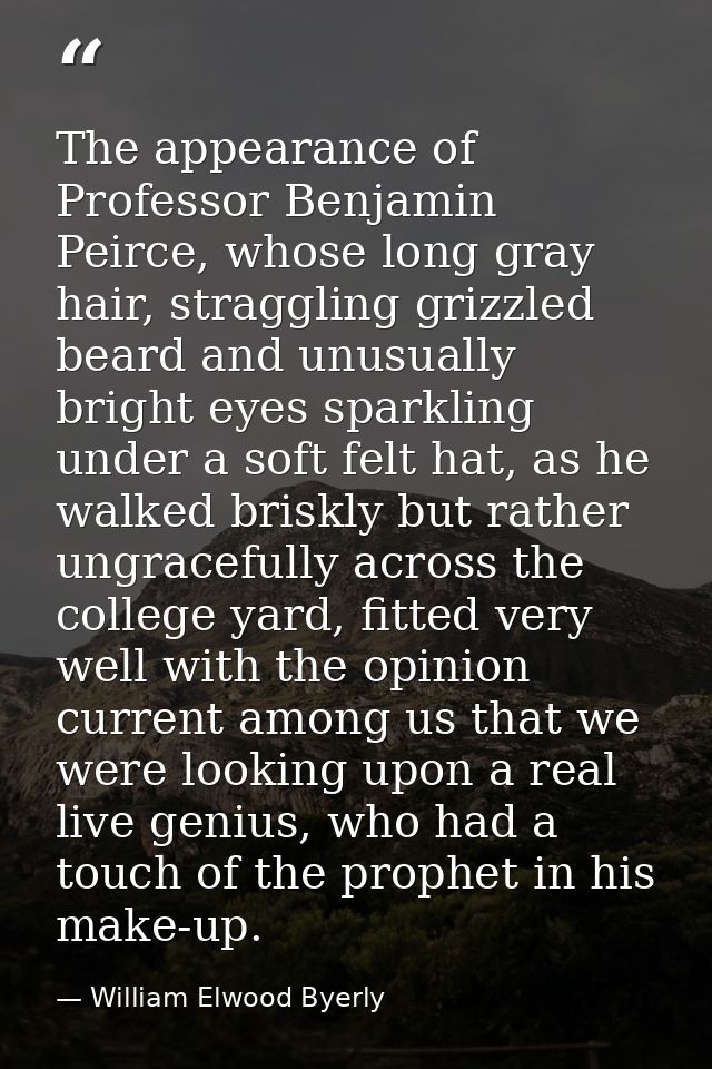 The appearance of Professor Benjamin Peirce, whose long gray hair, straggling grizzled beard and unusually bright eyes s — William Elwood Byerly