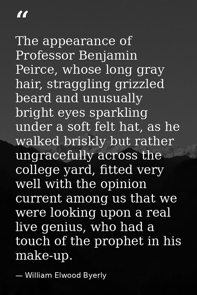 The appearance of Professor Benjamin Peirce, whose long gray hair, straggling grizzled beard and unusually bright eyes s — William Elwood Byerly