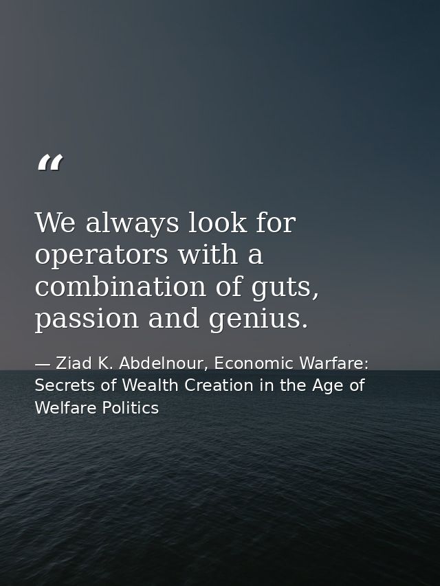 We always look for operators with a combination of guts, passion and genius. — Ziad K. Abdelnour, Economic Warfare: Secrets of Wealth Creation in the Age of Welfare Politics