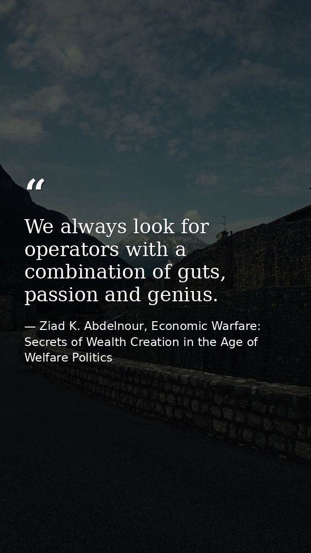 We always look for operators with a combination of guts, passion and genius. — Ziad K. Abdelnour, Economic Warfare: Secrets of Wealth Creation in the Age of Welfare Politics