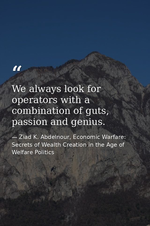 We always look for operators with a combination of guts, passion and genius. — Ziad K. Abdelnour, Economic Warfare: Secrets of Wealth Creation in the Age of Welfare Politics