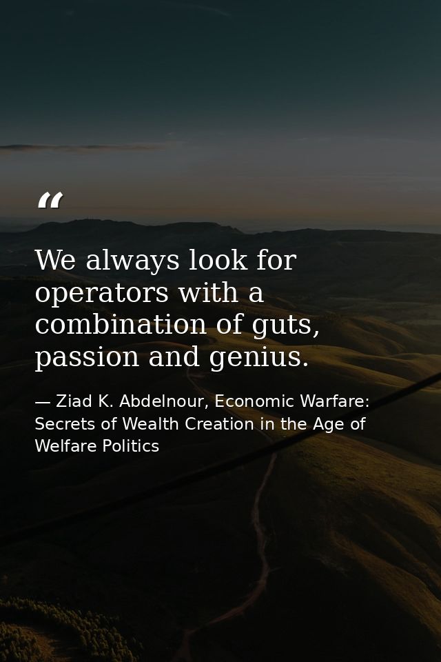 We always look for operators with a combination of guts, passion and genius. — Ziad K. Abdelnour, Economic Warfare: Secrets of Wealth Creation in the Age of Welfare Politics