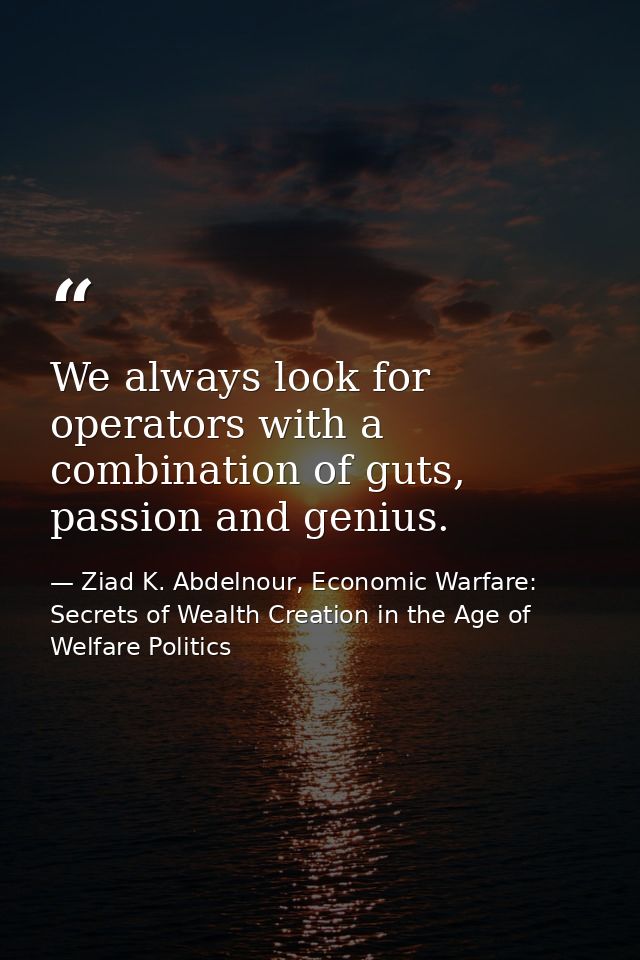 We always look for operators with a combination of guts, passion and genius. — Ziad K. Abdelnour, Economic Warfare: Secrets of Wealth Creation in the Age of Welfare Politics
